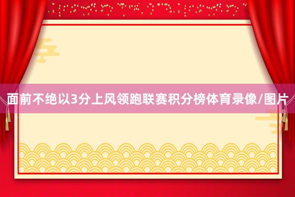 面前不绝以3分上风领跑联赛积分榜体育录像/图片