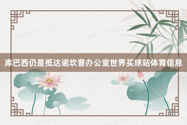 库巴西仍是抵达诺坎普办公室世界买球站体育信息