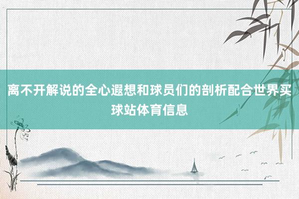 离不开解说的全心遐想和球员们的剖析配合世界买球站体育信息