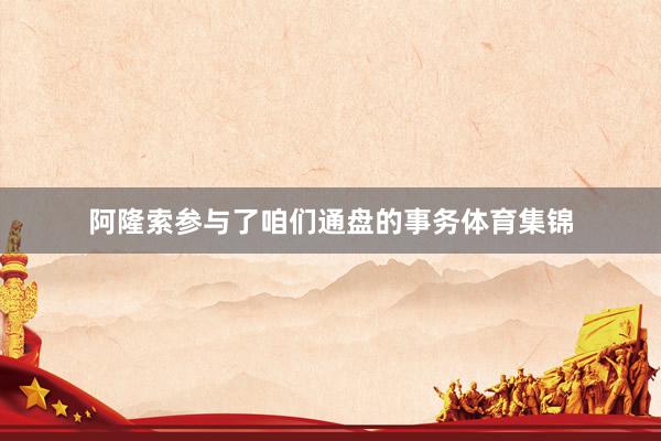 阿隆索参与了咱们通盘的事务体育集锦