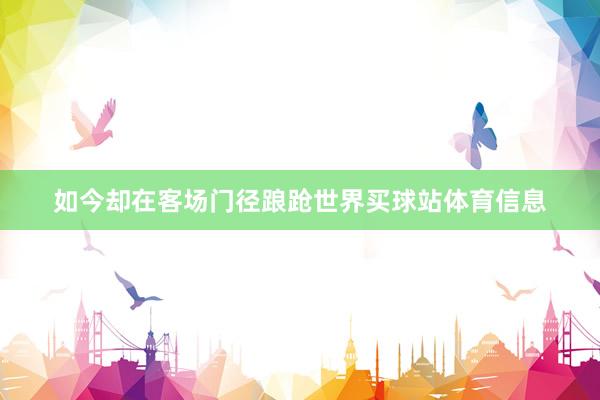 如今却在客场门径踉跄世界买球站体育信息
