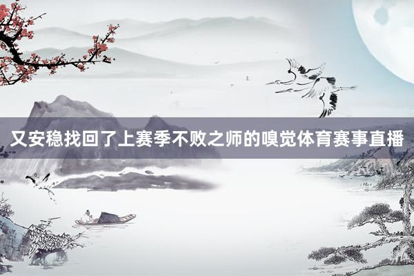 又安稳找回了上赛季不败之师的嗅觉体育赛事直播