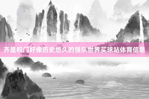 齐是权门好像历史悠久的强队世界买球站体育信息
