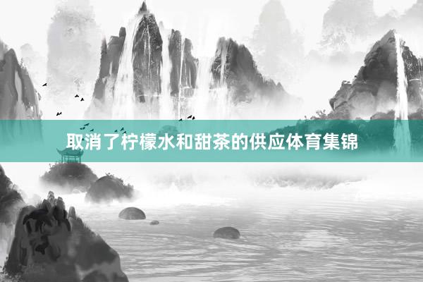 取消了柠檬水和甜茶的供应体育集锦