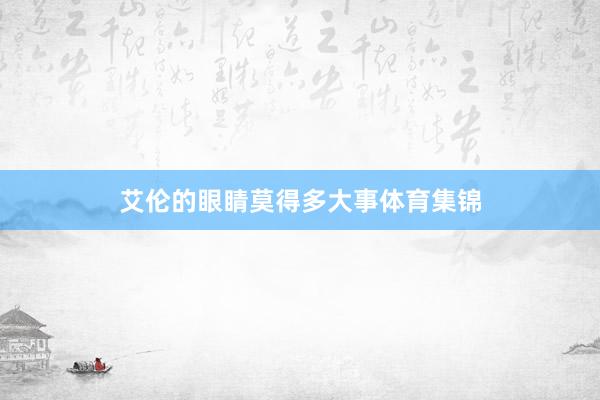 艾伦的眼睛莫得多大事体育集锦