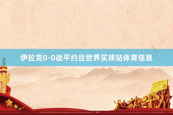 伊拉克0-0战平约旦世界买球站体育信息
