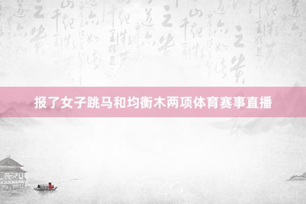 报了女子跳马和均衡木两项体育赛事直播