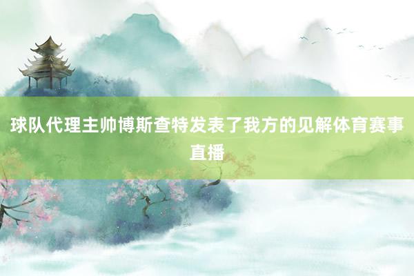 球队代理主帅博斯查特发表了我方的见解体育赛事直播
