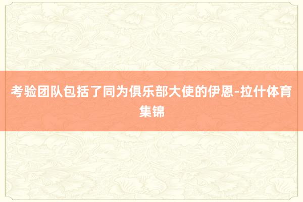 考验团队包括了同为俱乐部大使的伊恩-拉什体育集锦