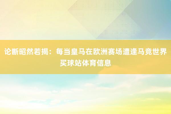 论断昭然若揭：每当皇马在欧洲赛场遭逢马竞世界买球站体育信息