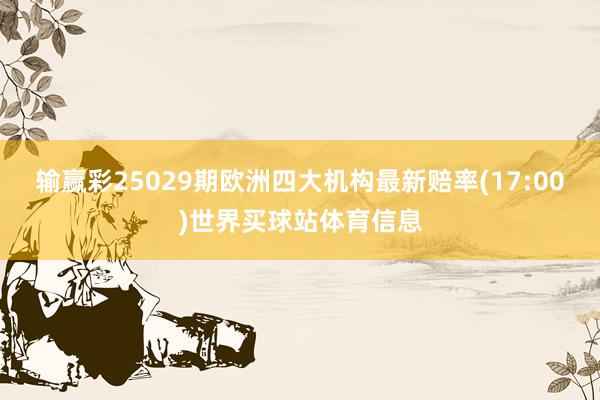 输赢彩25029期欧洲四大机构最新赔率(17:00)世界买球站体育信息
