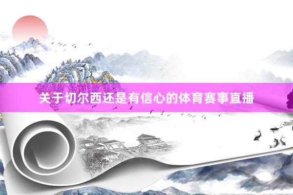 关于切尔西还是有信心的体育赛事直播