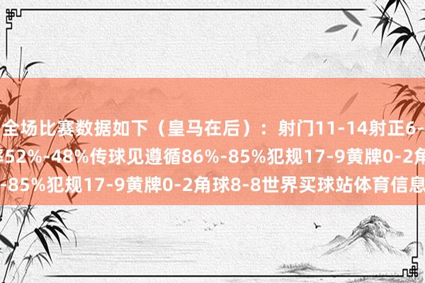 全场比赛数据如下（皇马在后）：射门11-14射正6-5进球契机2-2控球率52%-48%传球见遵循86%-85%犯规17-9黄牌0-2角球8-8世界买球站体育信息