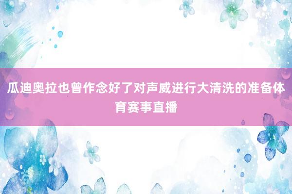 瓜迪奥拉也曾作念好了对声威进行大清洗的准备体育赛事直播