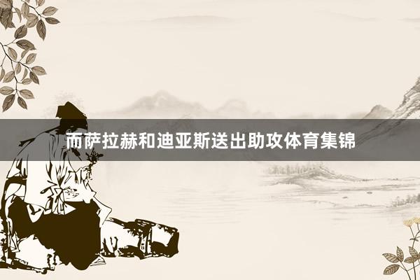 而萨拉赫和迪亚斯送出助攻体育集锦