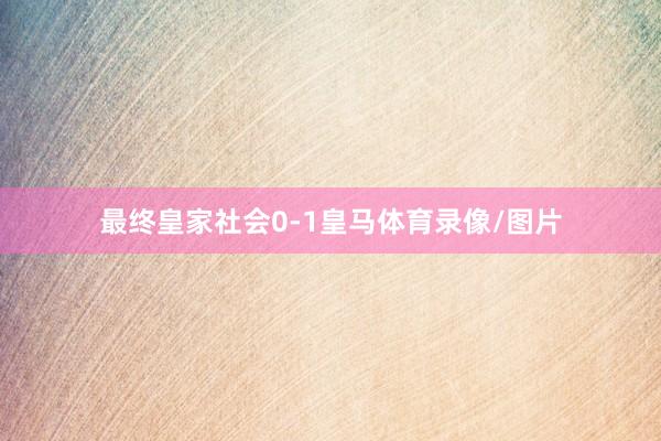 最终皇家社会0-1皇马体育录像/图片