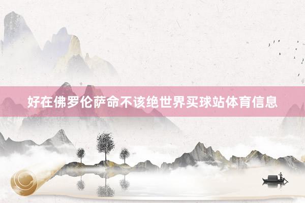 好在佛罗伦萨命不该绝世界买球站体育信息