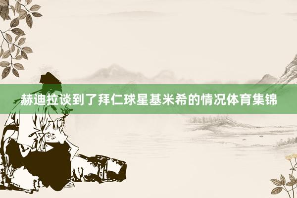 赫迪拉谈到了拜仁球星基米希的情况体育集锦