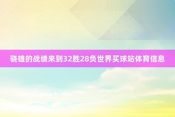骁雄的战绩来到32胜28负世界买球站体育信息