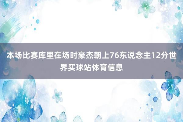 本场比赛库里在场时豪杰朝上76东说念主12分世界买球站体育信息
