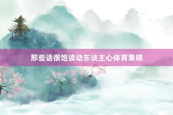 那些话很饱读动东谈主心体育集锦