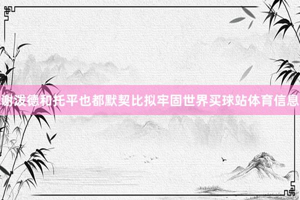 谢泼德和托平也都默契比拟牢固世界买球站体育信息