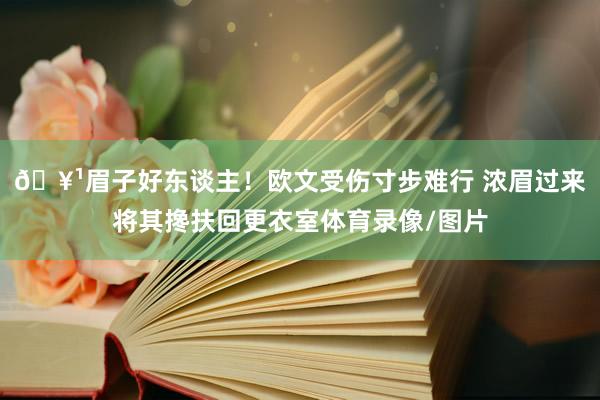 🥹眉子好东谈主！欧文受伤寸步难行 浓眉过来将其搀扶回更衣室体育录像/图片