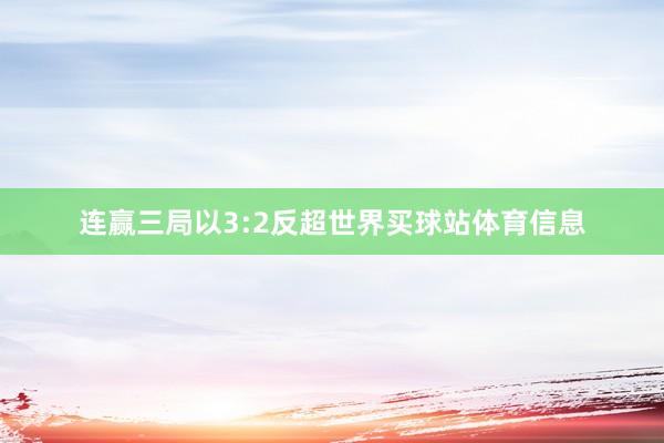 连赢三局以3:2反超世界买球站体育信息