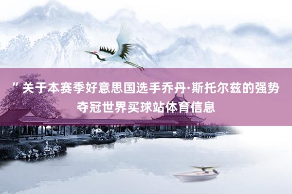 ”关于本赛季好意思国选手乔丹·斯托尔兹的强势夺冠世界买球站体育信息