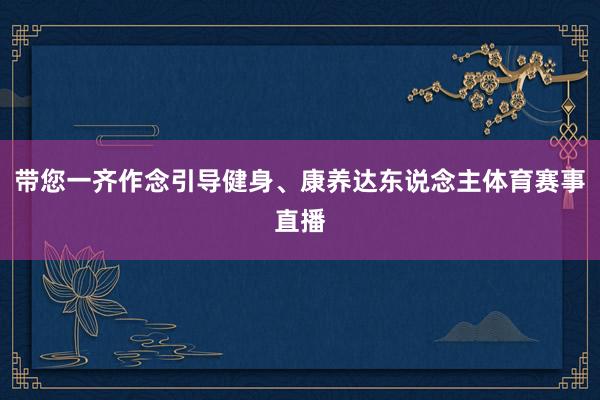 带您一齐作念引导健身、康养达东说念主体育赛事直播