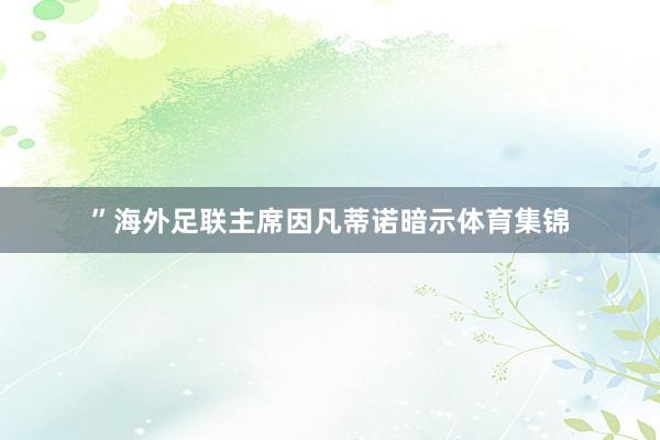 ”海外足联主席因凡蒂诺暗示体育集锦