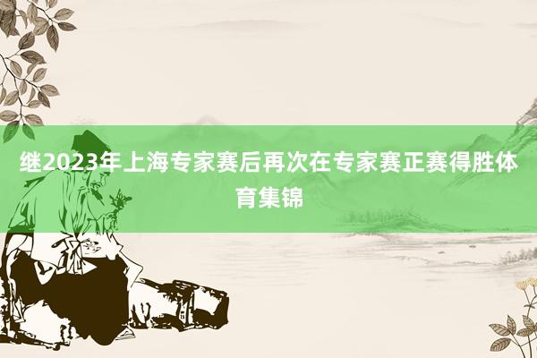 继2023年上海专家赛后再次在专家赛正赛得胜体育集锦