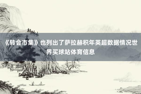 《转会市集》也列出了萨拉赫积年英超数据情况世界买球站体育信息