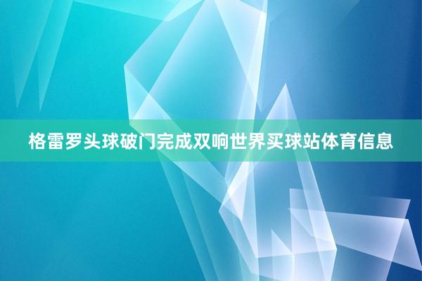 格雷罗头球破门完成双响世界买球站体育信息