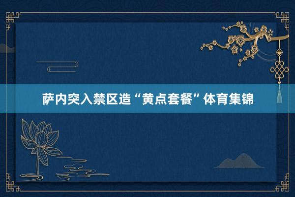 萨内突入禁区造“黄点套餐”体育集锦
