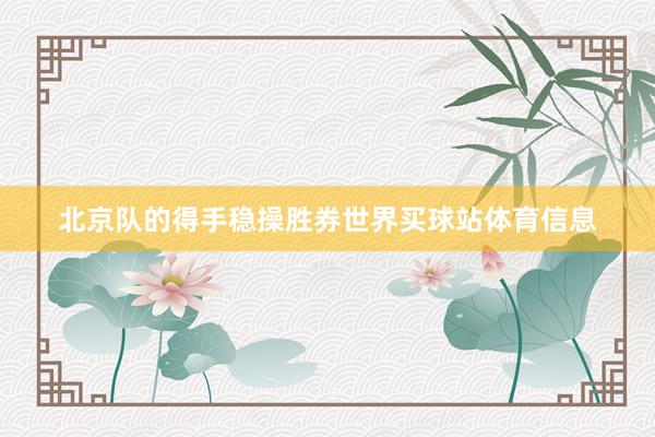 北京队的得手稳操胜券世界买球站体育信息
