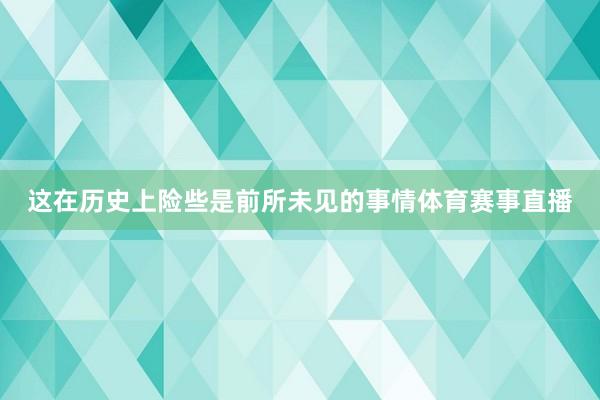 这在历史上险些是前所未见的事情体育赛事直播