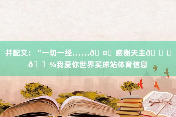 并配文：“一切一经……🤍感谢天主🙏🏾我爱你世界买球站体育信息