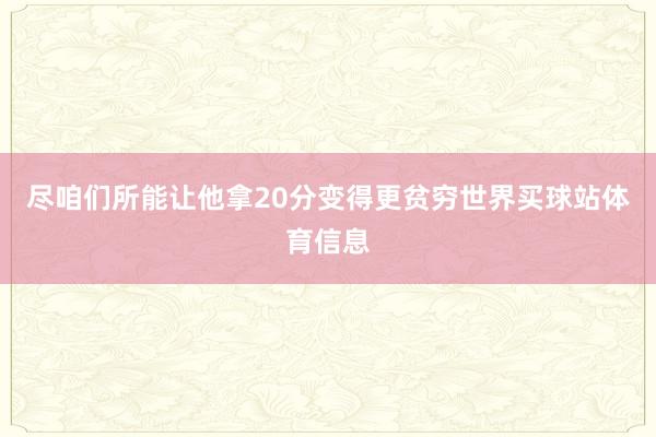 尽咱们所能让他拿20分变得更贫穷世界买球站体育信息