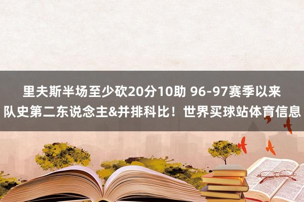 里夫斯半场至少砍20分10助 96-97赛季以来队史第二东说念主&并排科比！世界买球站体育信息
