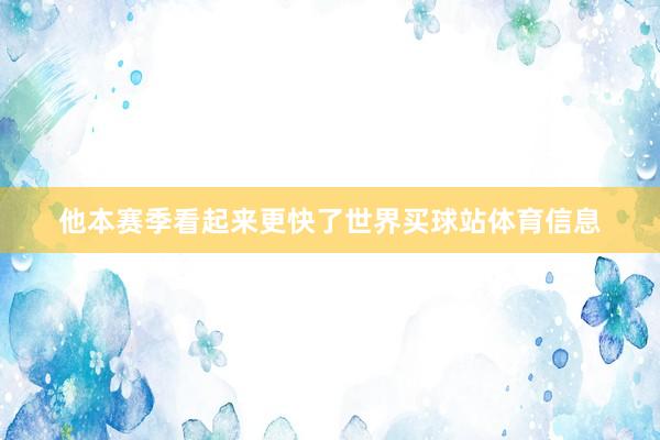 他本赛季看起来更快了世界买球站体育信息