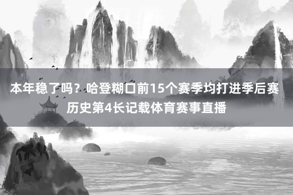 本年稳了吗？哈登糊口前15个赛季均打进季后赛 历史第4长记载体育赛事直播