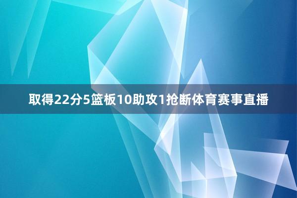 取得22分5篮板10助攻1抢断体育赛事直播