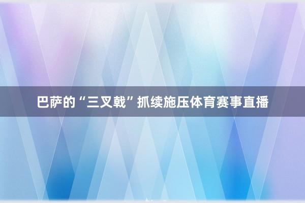 巴萨的“三叉戟”抓续施压体育赛事直播