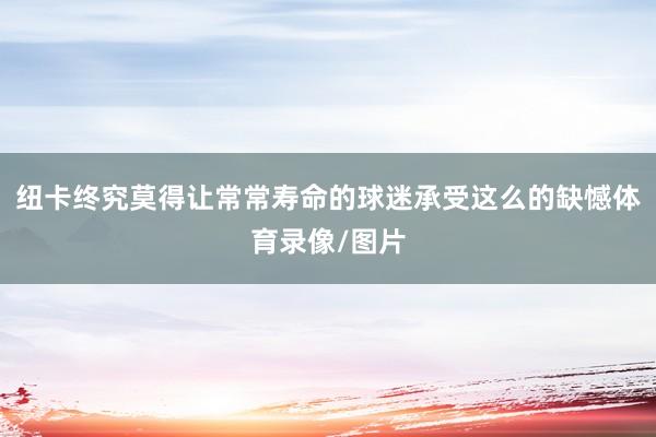 纽卡终究莫得让常常寿命的球迷承受这么的缺憾体育录像/图片