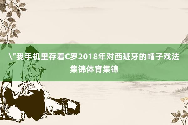 ＂我手机里存着C罗2018年对西班牙的帽子戏法集锦体育集锦