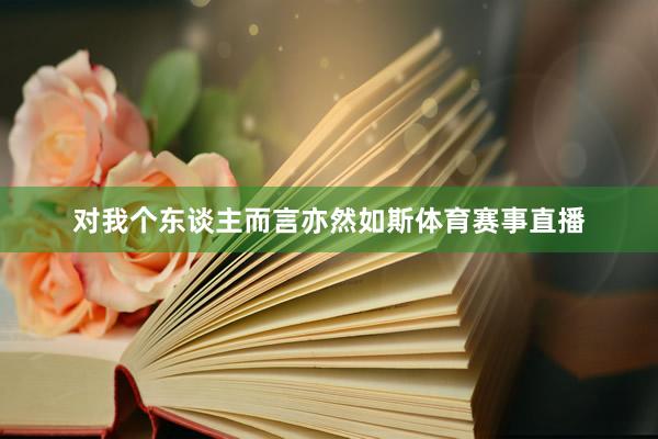 对我个东谈主而言亦然如斯体育赛事直播