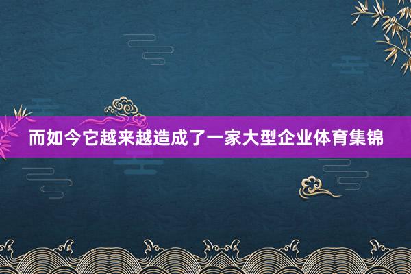 而如今它越来越造成了一家大型企业体育集锦
