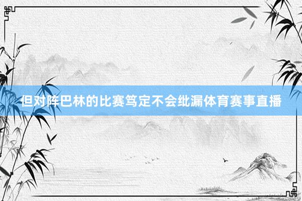 但对阵巴林的比赛笃定不会纰漏体育赛事直播