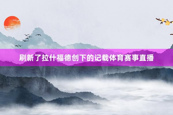 刷新了拉什福德创下的记载体育赛事直播